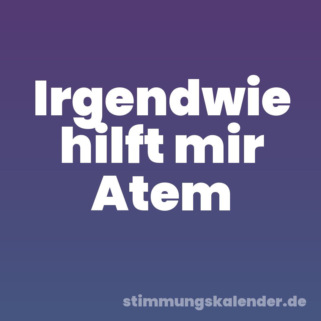 Irgendwie hilft mir Atem
