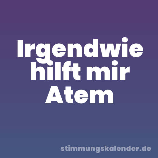 Irgendwie hilft mir Atem