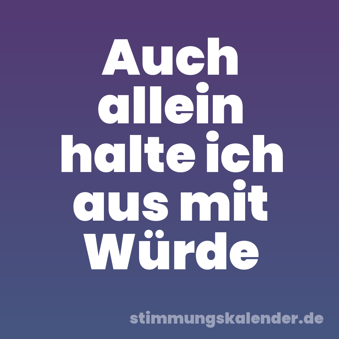 Auch allein halte ich aus mit Würde