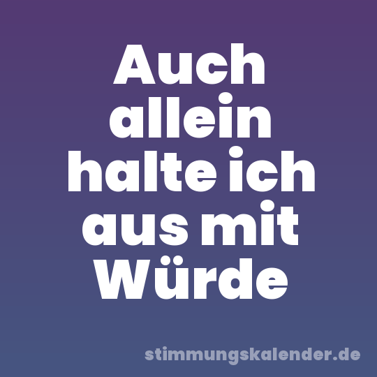 Auch allein halte ich aus mit Würde