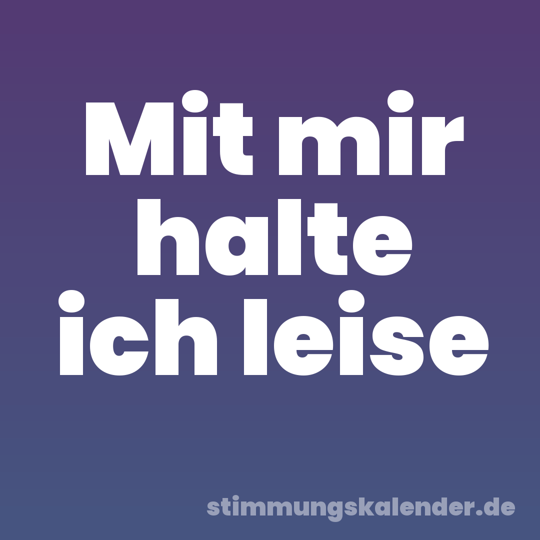 Mit mir halte ich leise