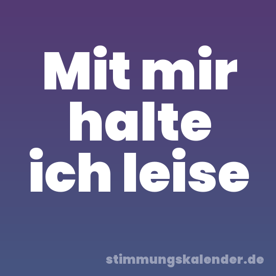 Mit mir halte ich leise