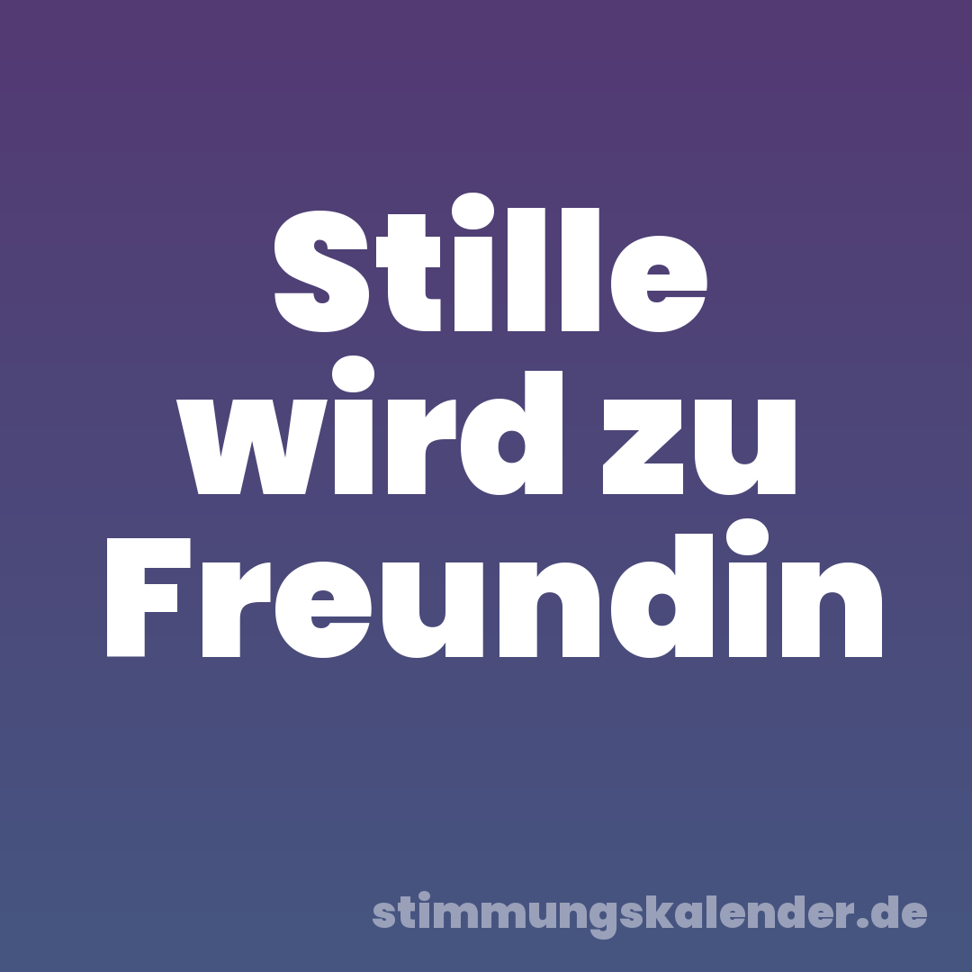 Stille wird zu Freundin