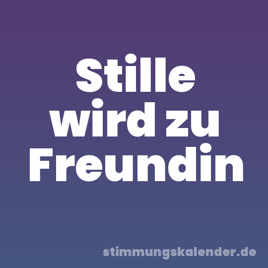 Stille wird zu Freundin