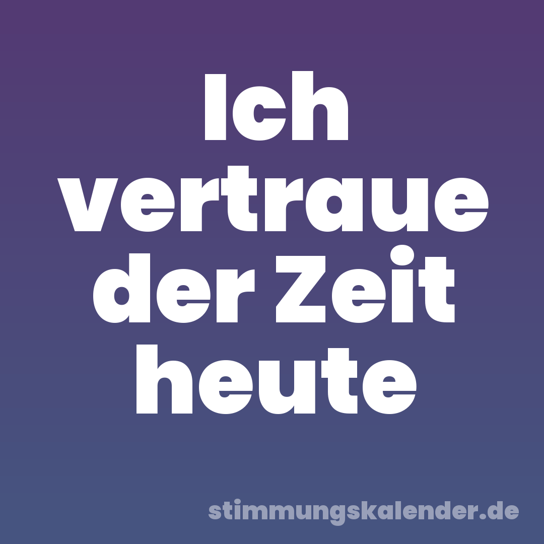 Ich vertraue der Zeit heute