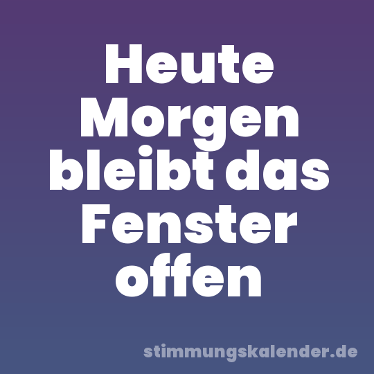 Heute Morgen bleibt das Fenster offen