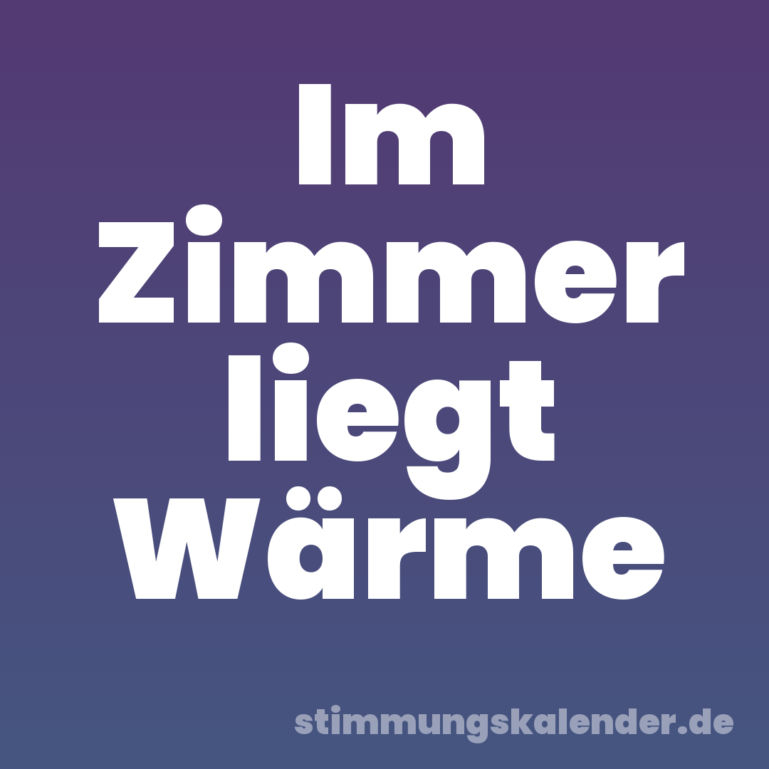 Im Zimmer liegt Wärme