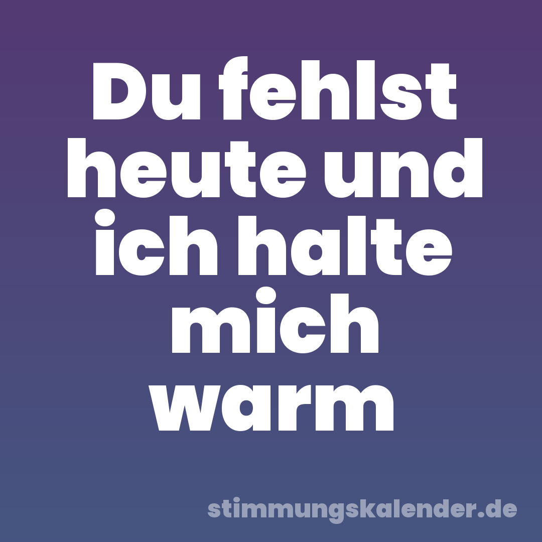 Du fehlst heute und ich halte mich warm