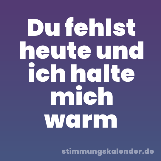 Du fehlst heute und ich halte mich warm