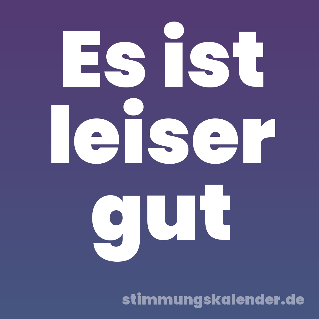 Es ist leiser gut