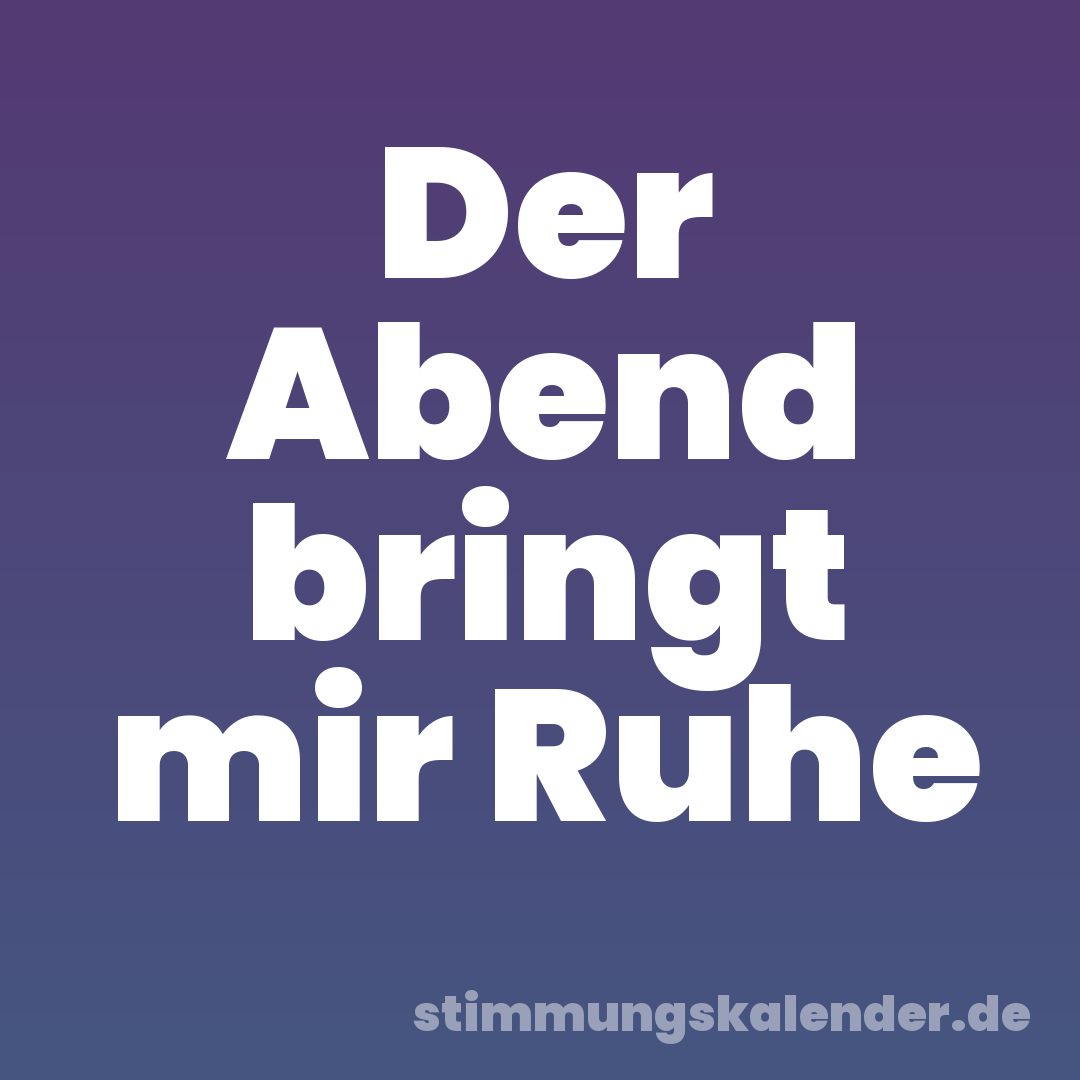 Der Abend bringt mir Ruhe