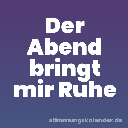 Der Abend bringt mir Ruhe