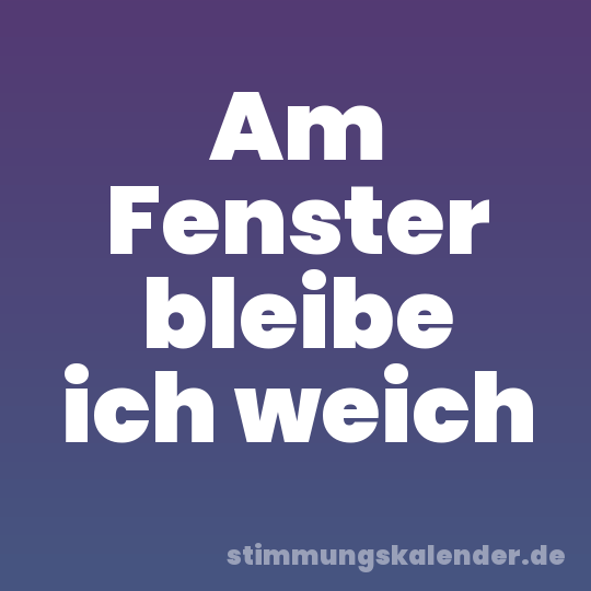 Am Fenster bleibe ich weich