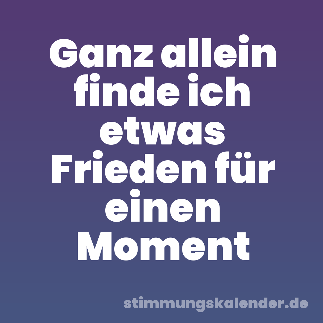 Ganz allein finde ich etwas Frieden für einen Moment
