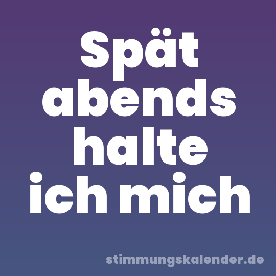 Spät abends halte ich mich