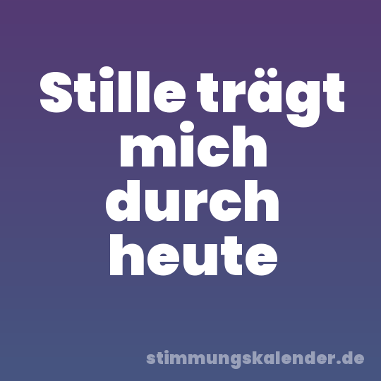 Stille trägt mich durch heute