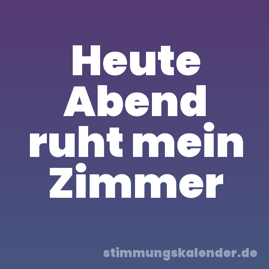 Heute Abend ruht mein Zimmer