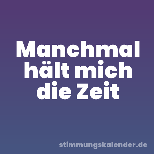 Manchmal hält mich die Zeit