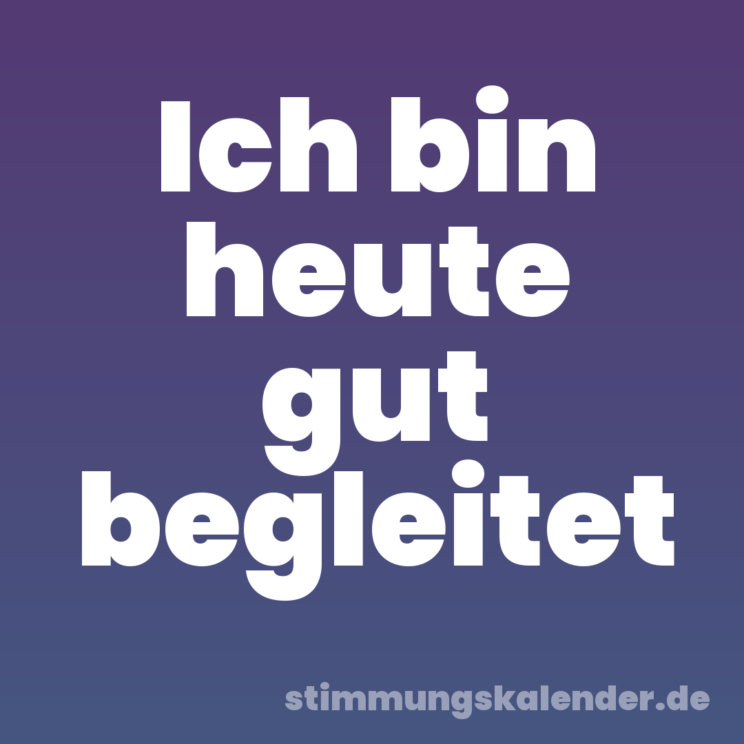 Ich bin heute gut begleitet