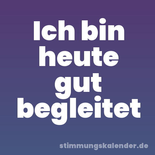 Ich bin heute gut begleitet