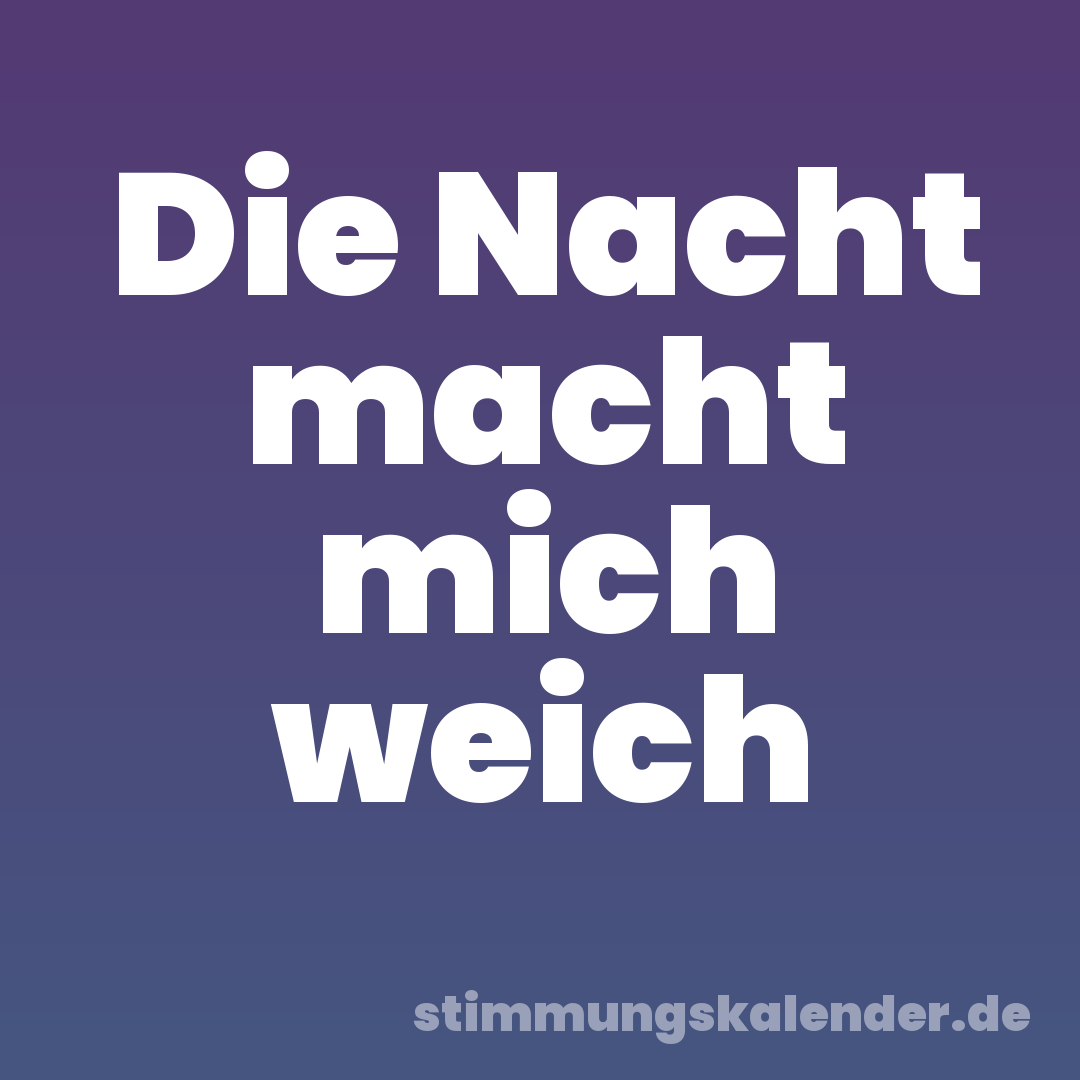 Die Nacht macht mich weich