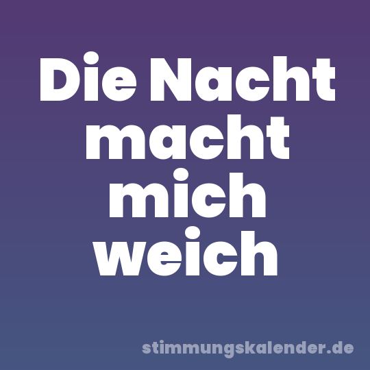 Die Nacht macht mich weich