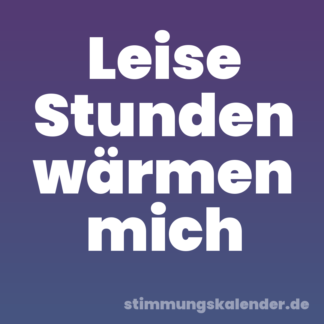 Leise Stunden wärmen mich