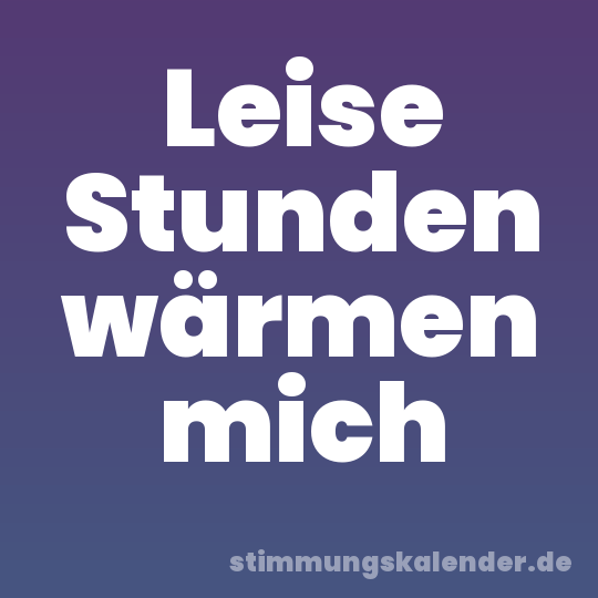 Leise Stunden wärmen mich