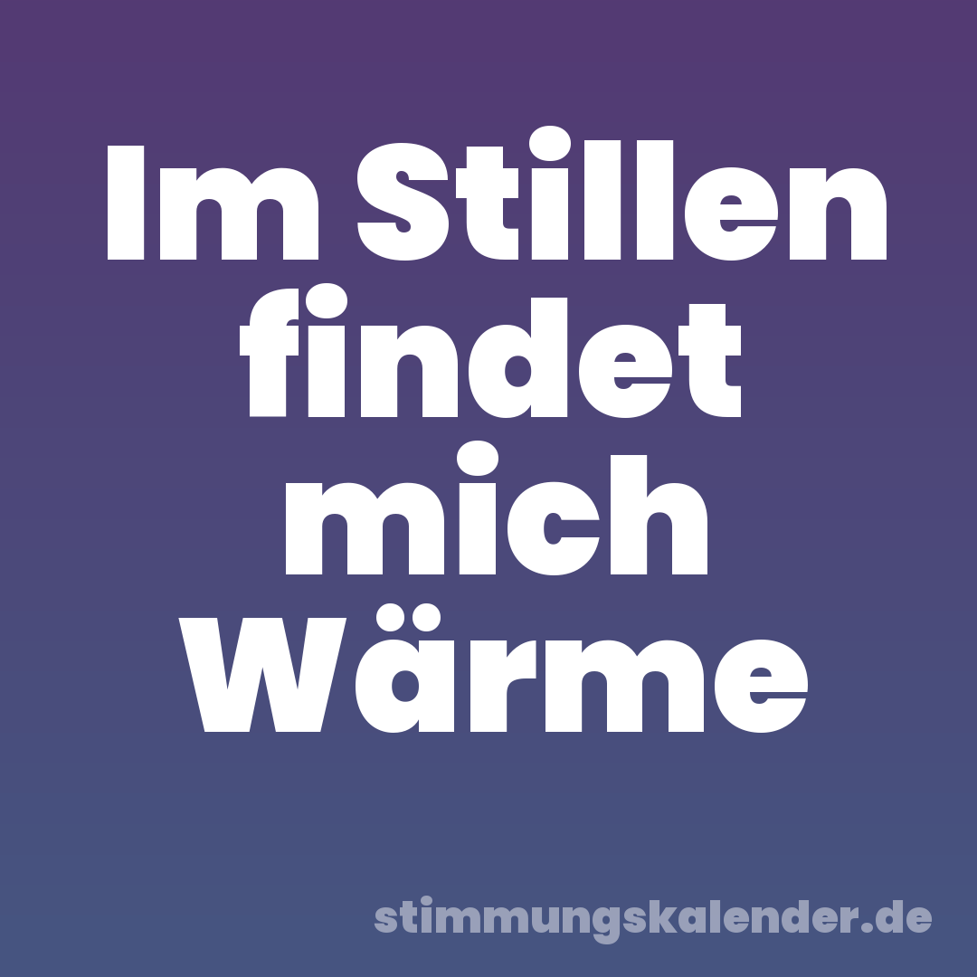 Im Stillen findet mich Wärme