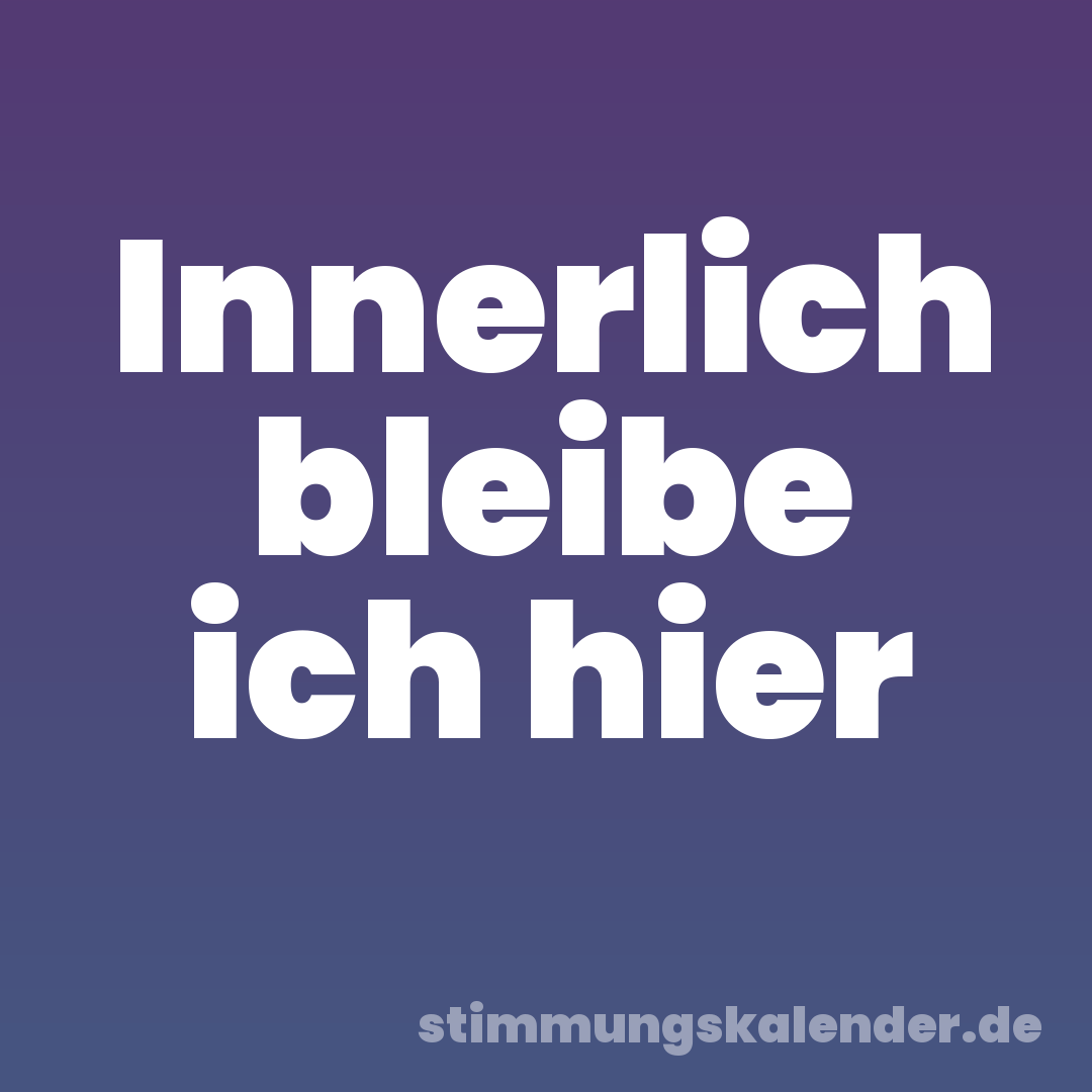 Innerlich bleibe ich hier