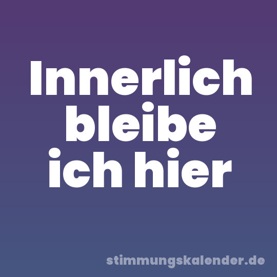 Innerlich bleibe ich hier