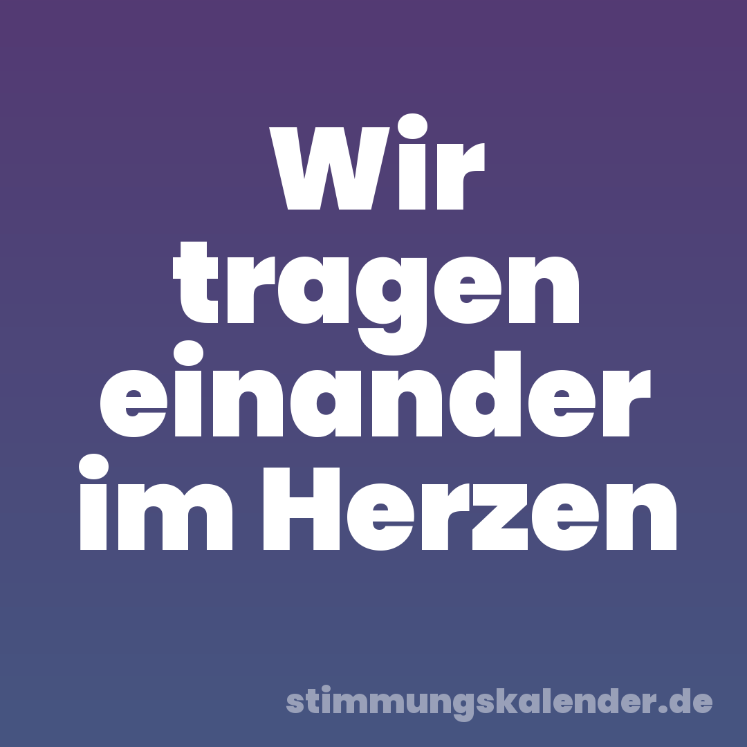 Wir tragen einander im Herzen