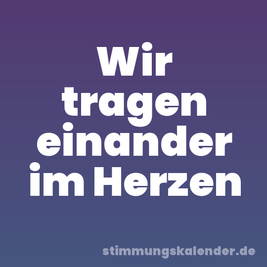 Wir tragen einander im Herzen