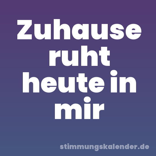 Zuhause ruht heute in mir