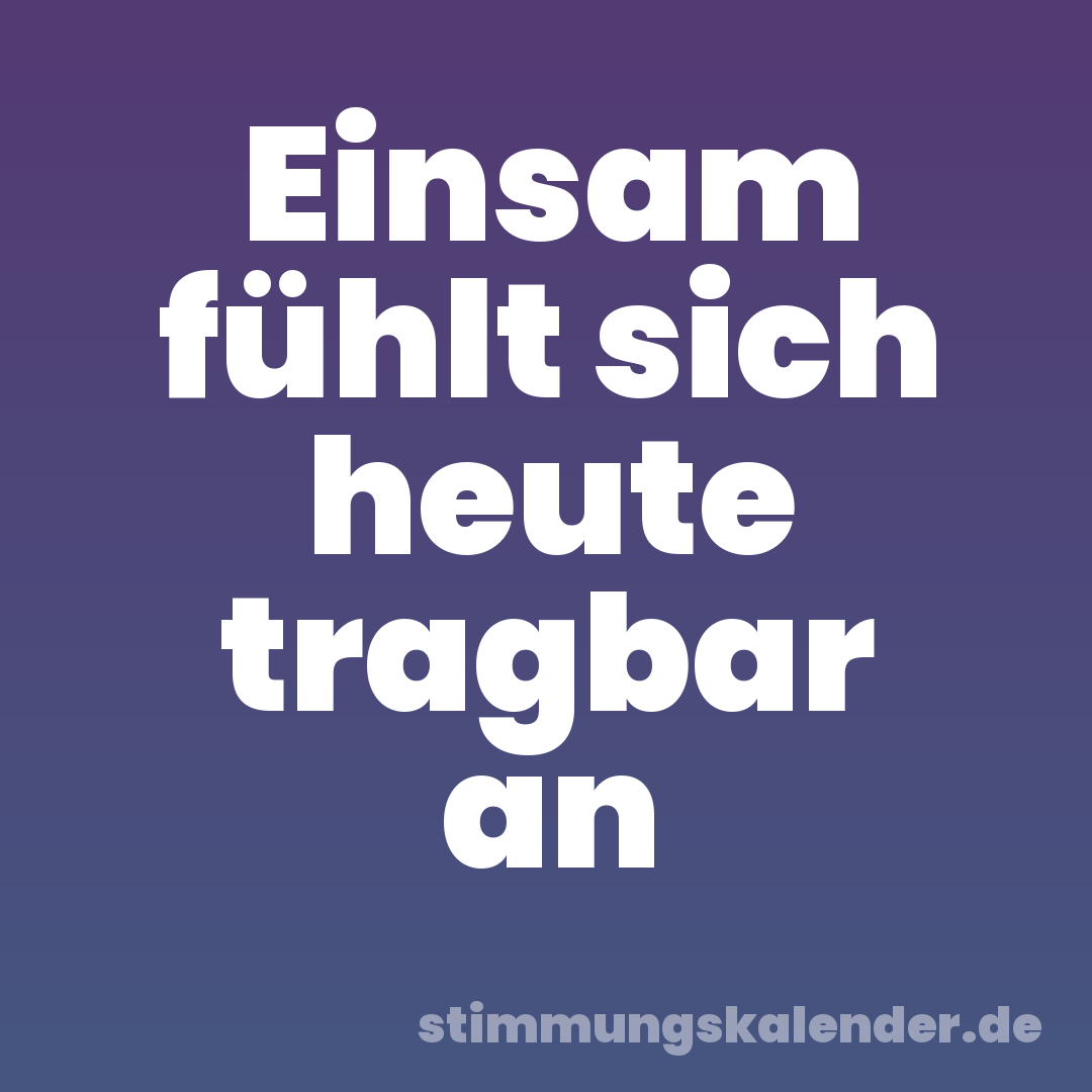 Einsam fühlt sich heute tragbar an