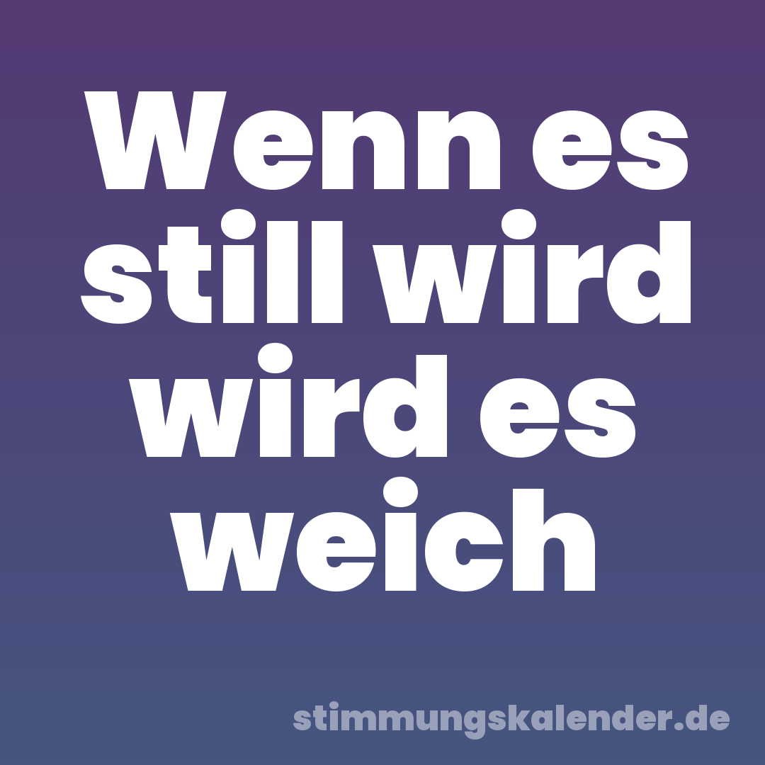Wenn es still wird wird es weich