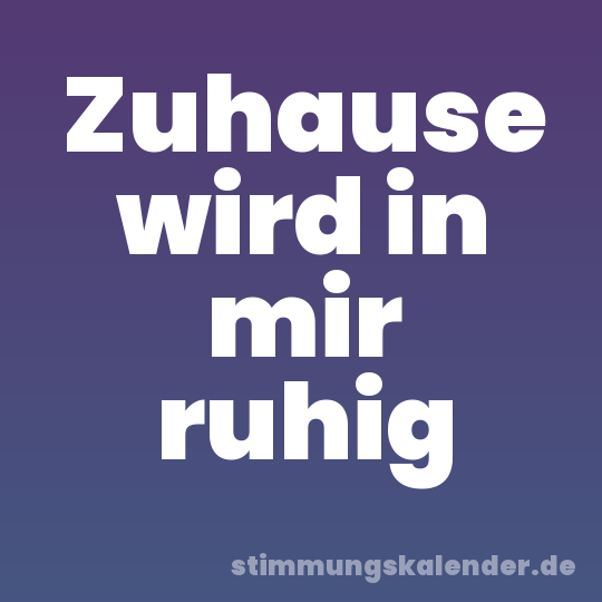 Zuhause wird in mir ruhig