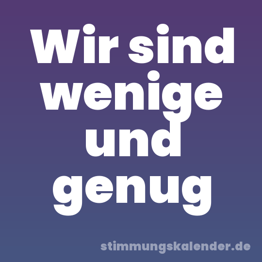 Wir sind wenige und genug