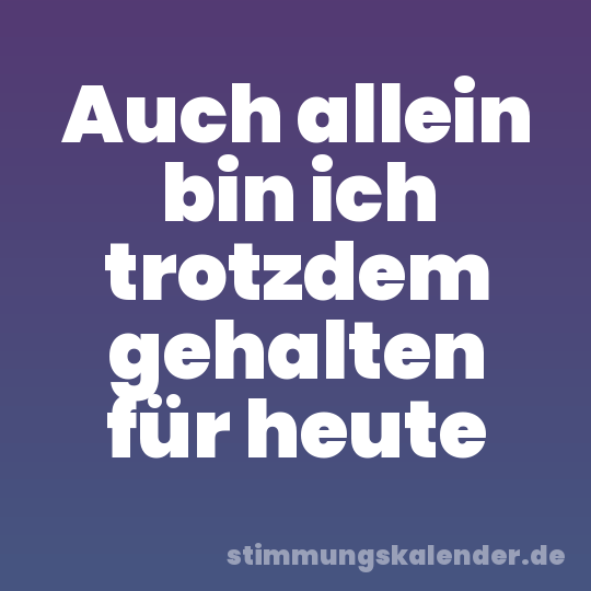 Auch allein bin ich trotzdem gehalten für heute