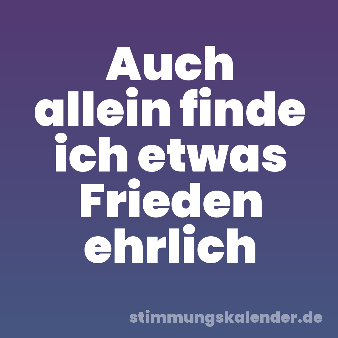 Auch allein finde ich etwas Frieden ehrlich
