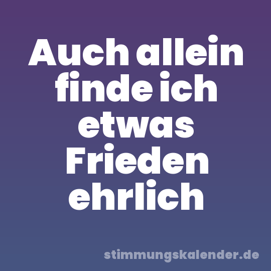 Auch allein finde ich etwas Frieden ehrlich