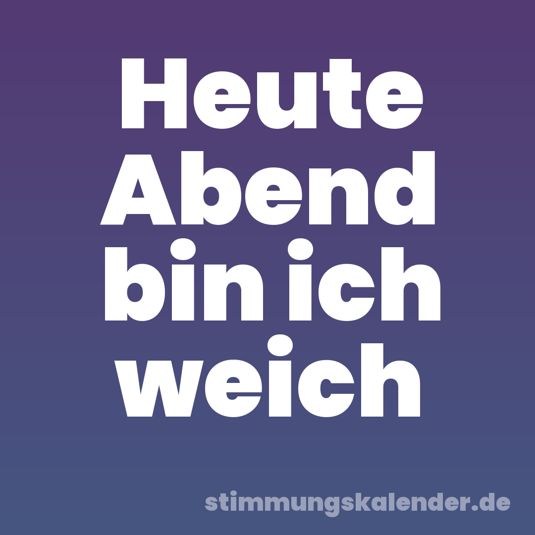 Heute Abend bin ich weich