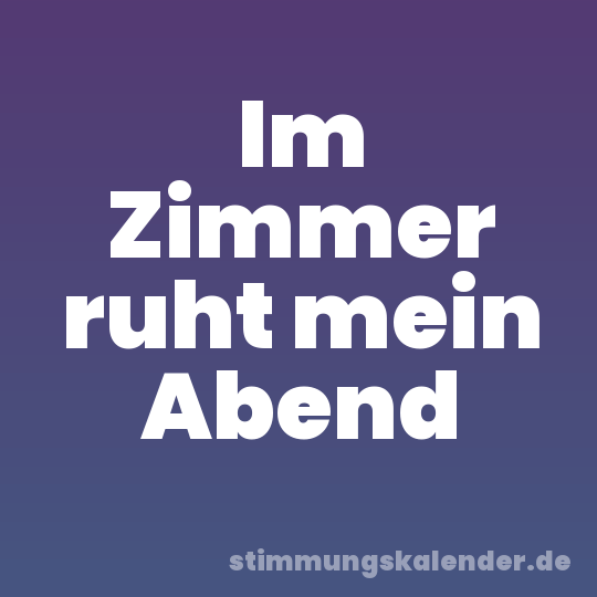 Im Zimmer ruht mein Abend