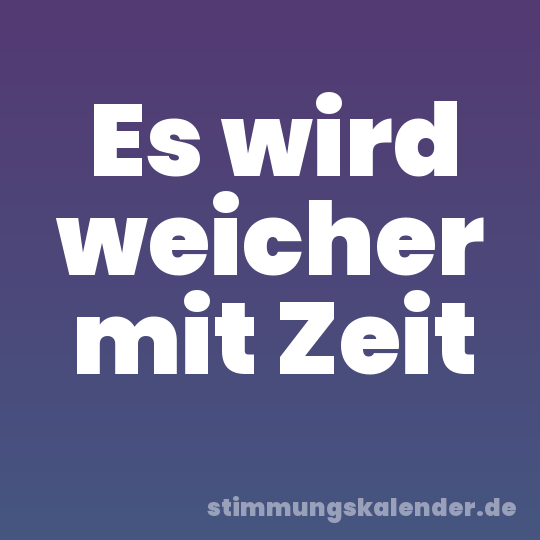 Es wird weicher mit Zeit