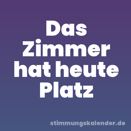 Das Zimmer hat heute Platz