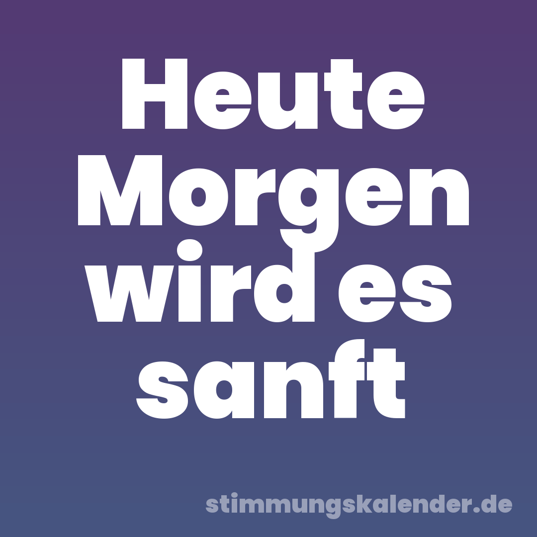 Heute Morgen wird es sanft