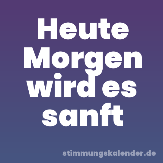 Heute Morgen wird es sanft