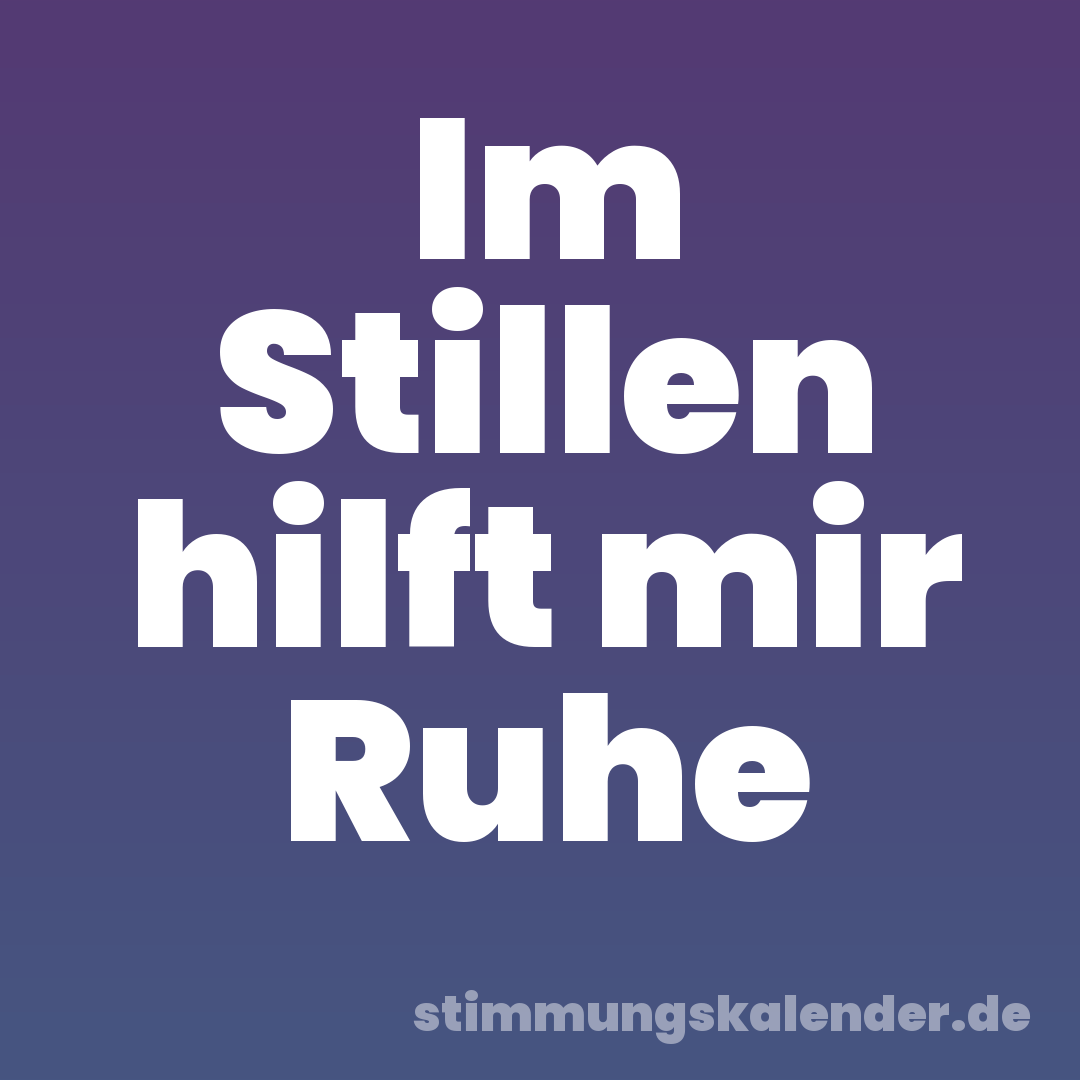 Im Stillen hilft mir Ruhe