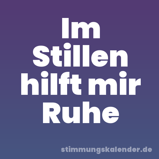 Im Stillen hilft mir Ruhe