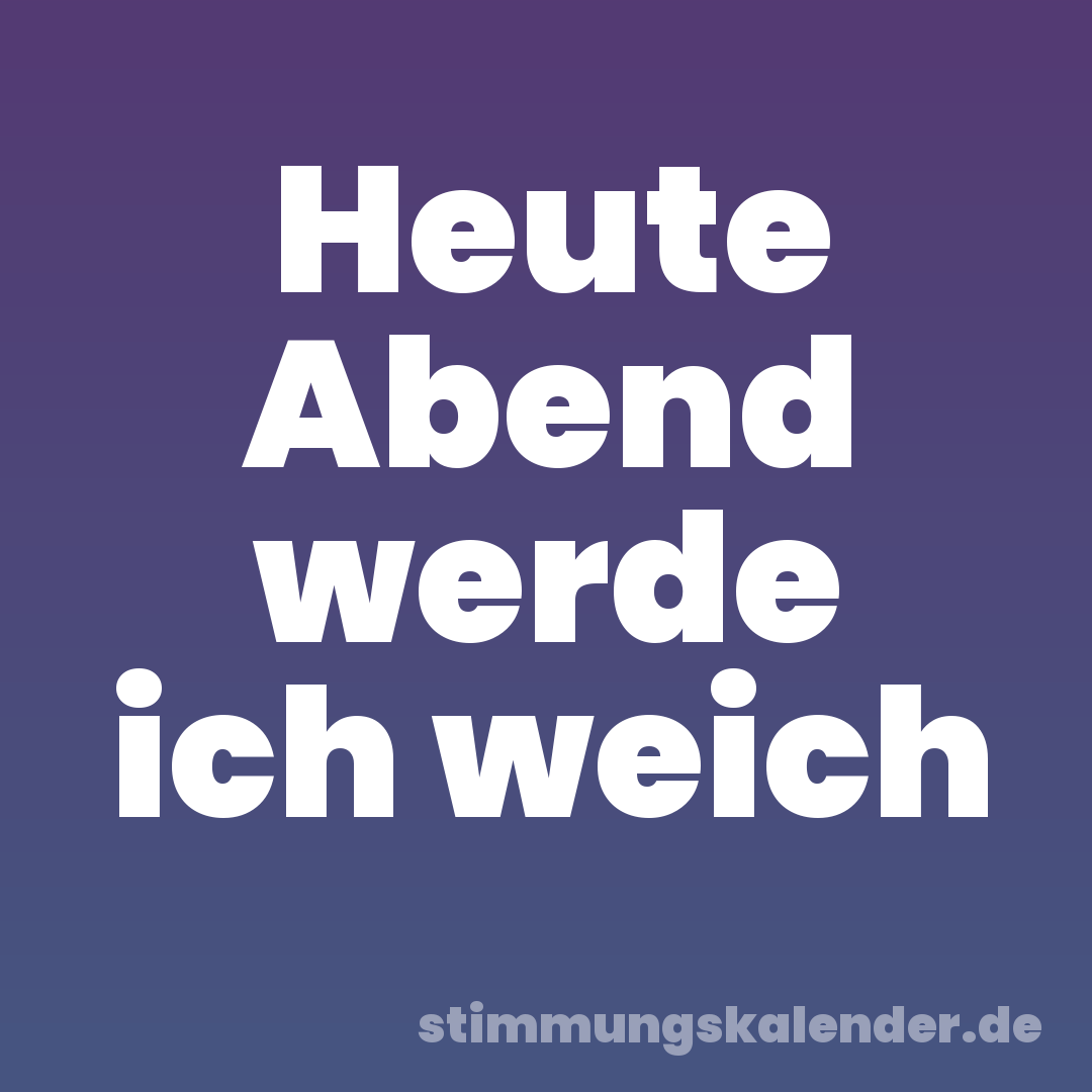Heute Abend werde ich weich